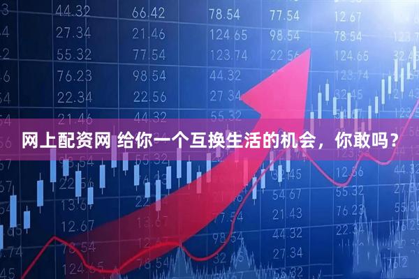 网上配资网 给你一个互换生活的机会，你敢吗？