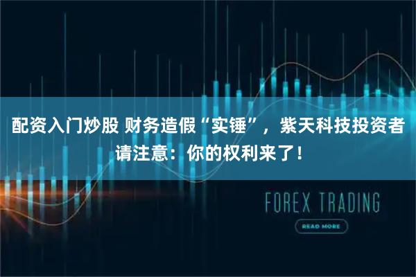 配资入门炒股 财务造假“实锤”，紫天科技投资者请注意：你的权利来了！