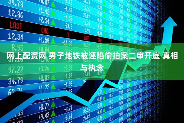 网上配资网 男子地铁被诬陷偷拍案二审开庭 真相与执念
