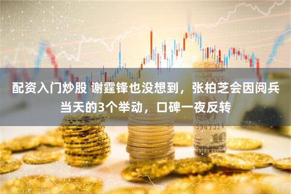 配资入门炒股 谢霆锋也没想到，张柏芝会因阅兵当天的3个举动，口碑一夜反转