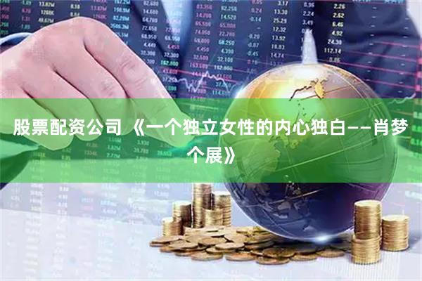股票配资公司 《一个独立女性的内心独白——肖梦个展》