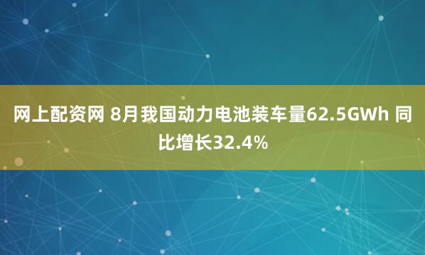 网上配资网 8月我国动力电池装车量62.5GWh 同比增长32.4%