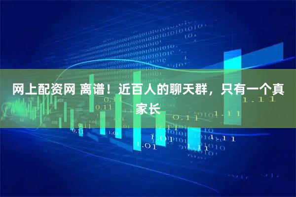 网上配资网 离谱！近百人的聊天群，只有一个真家长