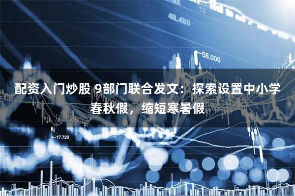 配资入门炒股 9部门联合发文：探索设置中小学春秋假，缩短寒暑假
