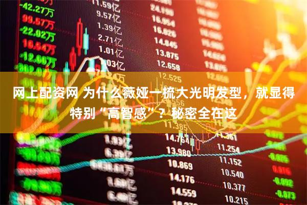网上配资网 为什么薇娅一梳大光明发型，就显得特别“高智感”？秘密全在这