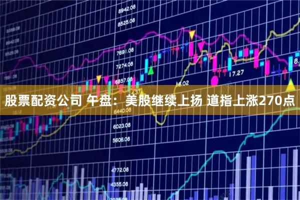 股票配资公司 午盘：美股继续上扬 道指上涨270点